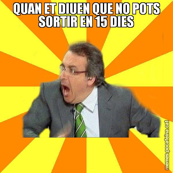 QUAN ET DIUEN QUE NO POTS SORTIR EN 15 DIES - Cuní Prou!