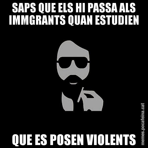 SAPS QUE ELS HI PASSA ALS IMMGRANTS QUAN ESTUDIEN QUE ES POSEN VIOLENTS - Eugenio