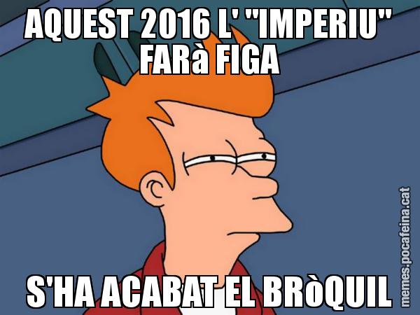 AQUEST 2016 L' "IMPERIU" FARà FIGA S'HA ACABAT EL BRòQUIL - Futurama Fry