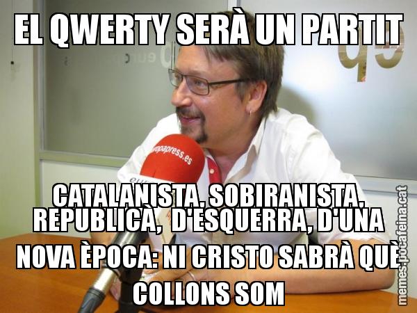 EL QWERTY SERÀ UN PARTIT CATALANISTA, SOBIRANISTA, REPUBLICÀ, D'ESQUERRA, D'UNA NOVA ÈPOCA: NI CRISTO SABRÀ QUÈ COLLONS SOM