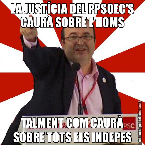 LA JUSTÍCIA DEL PPSOEC'S CAURÀ SOBRE L'HOMS TALMENT COM CAURÀ SOBRE TOTS ELS INDEPES - Miquel Iceta