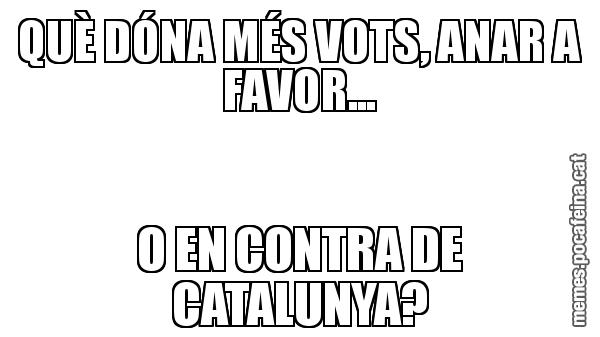 QUÈ DÓNA MÉS VOTS, ANAR A FAVOR... O EN CONTRA DE CATALUNYA?
