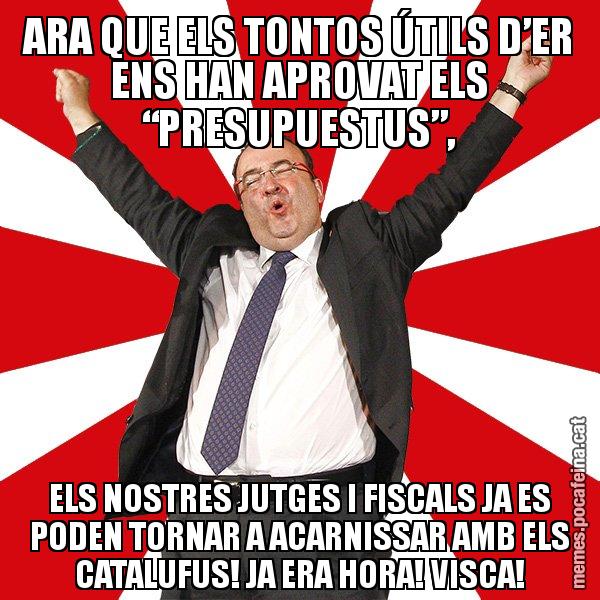 ARA QUE ELS TONTOS ÚTILS D’ER ENS HAN APROVAT ELS “PRESUPUESTUS”, ELS NOSTRES JUTGES I FISCALS JA ES PODEN TORNAR A ACARNISSAR AMB ELS CATALUFUS! JA ERA HORA! VISCA! - Miquel Iceta - 27S