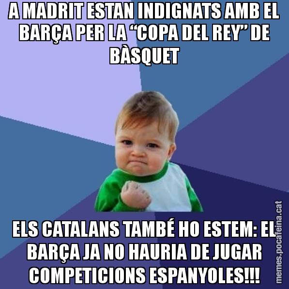A MADRIT ESTAN INDIGNATS AMB EL BARÇA PER LA “COPA DEL REY” DE BÀSQUET ELS CATALANS TAMBÉ HO ESTEM: EL BARÇA JA NO HAURIA DE JUGAR COMPETICIONS ESPANYOLES!!! - Success Kid