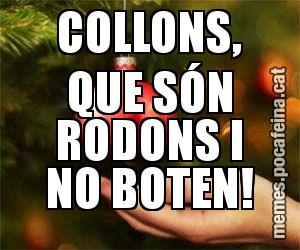 COLLONS, QUE SÓN RODONS I NO BOTEN!