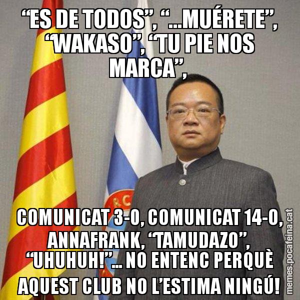 “ES DE TODOS”, “...MUÉRETE”, “WAKASO”, “TU PIE NOS MARCA”, COMUNICAT 3-0, COMUNICAT 14-O, ANNAFRANK, “TAMUDAZO”, “UHUHUH!”... NO ENTENC PERQUÈ AQUEST CLUB NO L’ESTIMA NINGÚ! - Chen Yansheng