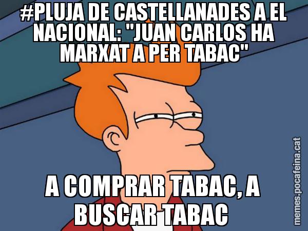 #PLUJA DE CASTELLANADES A EL NACIONAL: "JUAN CARLOS HA MARXAT A PER TABAC" A COMPRAR TABAC, A BUSCAR TABAC - Futurama Fry