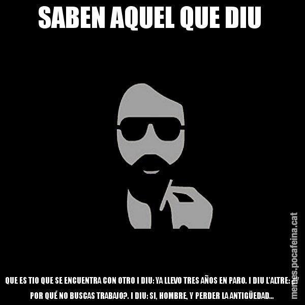 SABEN AQUEL QUE DIU  QUE ES TIO QUE SE ENCUENTRA CON OTRO I DIU: YA LLEVO TRES AÑOS EN PARO. I DIU L'ALTRE: ¿Y POR QUÉ NO BUSCAS TRABAJO?. I DIU: SI, HOMBRE, Y PERDER LA ANTIGÜEDAD... - Eugenio