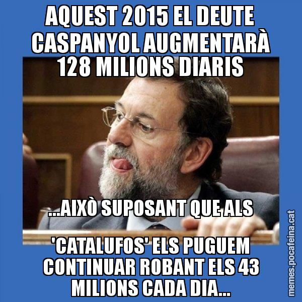 AQUEST 2015 EL DEUTE CASPANYOL AUGMENTARÀ 128 MILIONS DIARIS ...AIXÒ SUPOSANT QUE ALS 'CATALUFOS' ELS PUGUEM CONTINUAR ROBANT ELS 43 MILIONS CADA DIA... - Mmmmmariano Rajoy