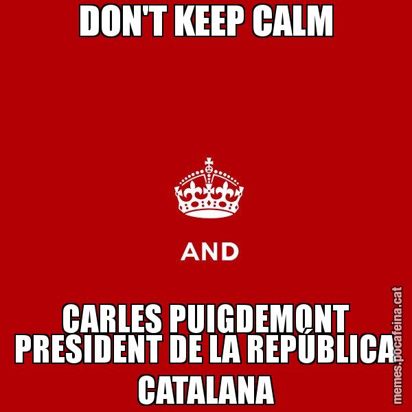 DON'T KEEP CALM CARLES PUIGDEMONT PRESIDENT DE LA REPÚBLICA CATALANA - Keep