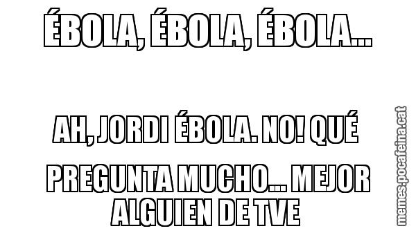 ÉBOLA, ÉBOLA, ÉBOLA... AH, JORDI ÉBOLA. NO! QUÉ PREGUNTA MUCHO... MEJOR ALGUIEN DE TVE