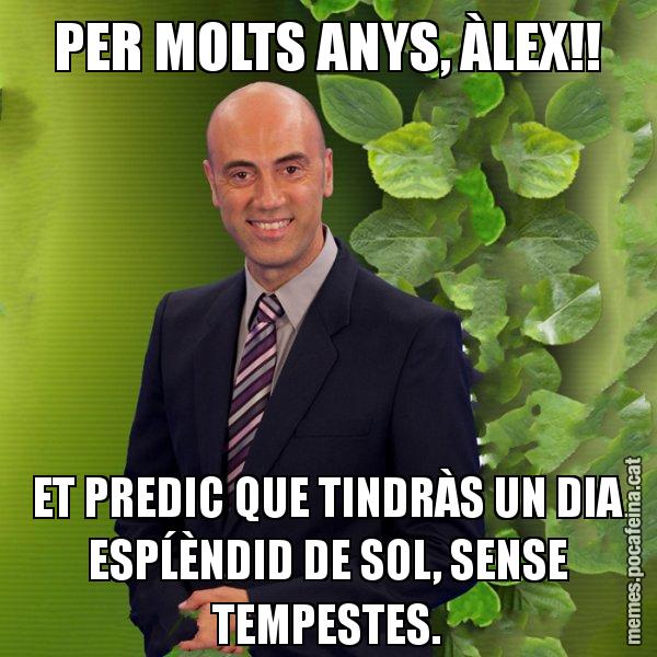 PER MOLTS ANYS, ÀLEX!! ET PREDIC QUE TINDRÀS UN DIA ESPĹÈNDID DE SOL, SENSE TEMPESTES. - Tomàs Molina