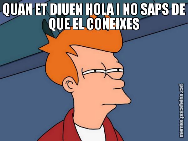 QUAN ET DIUEN HOLA I NO SAPS DE QUE EL CONEIXES - Futurama Fry