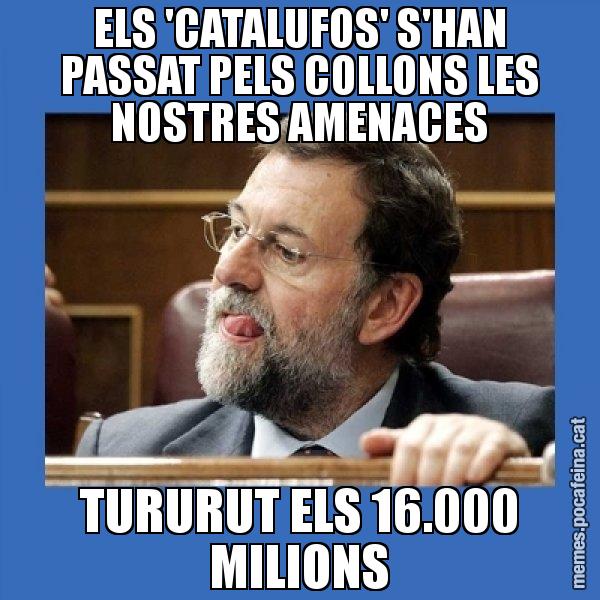 ELS 'CATALUFOS' S'HAN PASSAT PELS COLLONS LES NOSTRES AMENACES TURURUT ELS 16.000 MILIONS - Mmmmmariano Rajoy