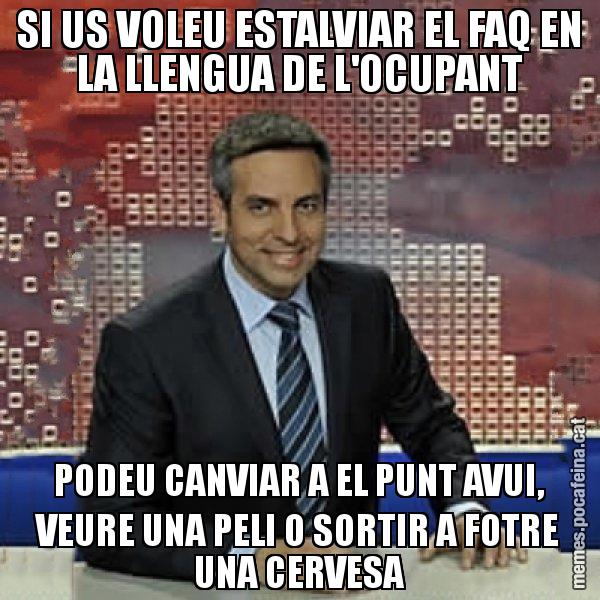 SI US VOLEU ESTALVIAR EL FAQ EN LA LLENGUA DE L'OCUPANT PODEU CANVIAR A EL PUNT AVUI, VEURE UNA PELI O SORTIR A FOTRE UNA CERVESA - Trollicer