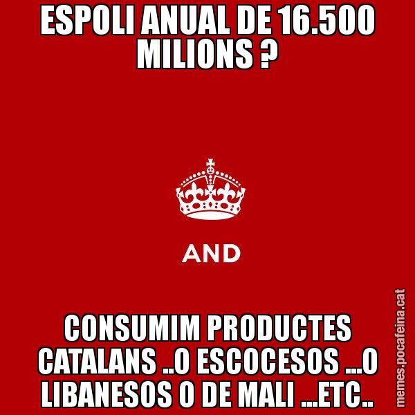 ESPOLI ANUAL DE 16.500 MILIONS ? CONSUMIM PRODUCTES CATALANS ..O ESCOCESOS ...O LIBANESOS O DE MALI ...ETC.. - Keep