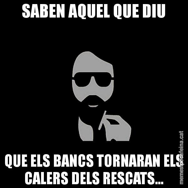 SABEN AQUEL QUE DIU QUE ELS BANCS TORNARAN ELS CALERS DELS RESCATS... - Eugenio