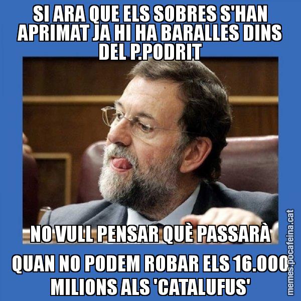 SI ARA QUE ELS SOBRES S'HAN APRIMAT JA HI HA BARALLES DINS DEL P.PODRIT NO VULL PENSAR QUÈ PASSARÀ QUAN NO PODEM ROBAR ELS 16.000 MILIONS ALS 'CATALUFUS' - Mmmmmariano Rajoy