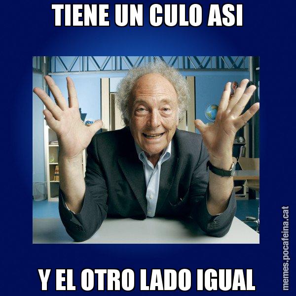 TIENE UN CULO ASI Y EL OTRO LADO IGUAL - Eduard Punset
