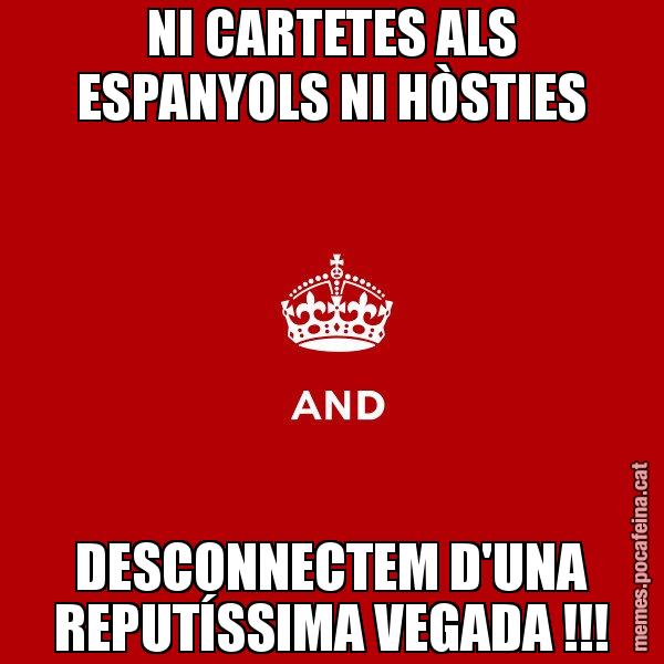 NI CARTETES ALS ESPANYOLS NI HÒSTIES DESCONNECTEM D'UNA REPUTÍSSIMA VEGADA !!! - Keep