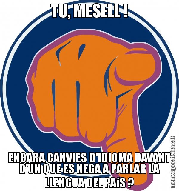 TU, MESELL ! ENCARA CANVIES D'IDIOMA DAVANT D'UN QUE ES NEGA A PARLAR LA LLENGUA DEL PAíS ?