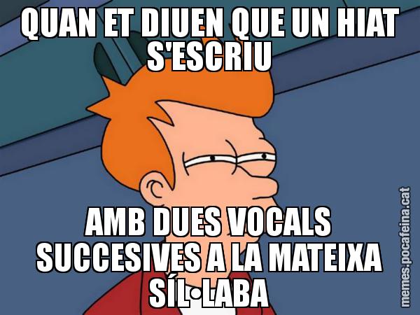 QUAN ET DIUEN QUE UN HIAT S'ESCRIU AMB DUES VOCALS SUCCESIVES A LA MATEIXA SÍL•LABA - Futurama Fry