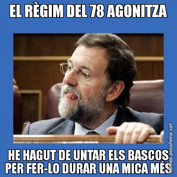 EL RÈGIM DEL 78 AGONITZA HE HAGUT DE UNTAR ELS BASCOS PER FER-LO DURAR UNA MICA MÉS - Mmmmmariano Rajoy