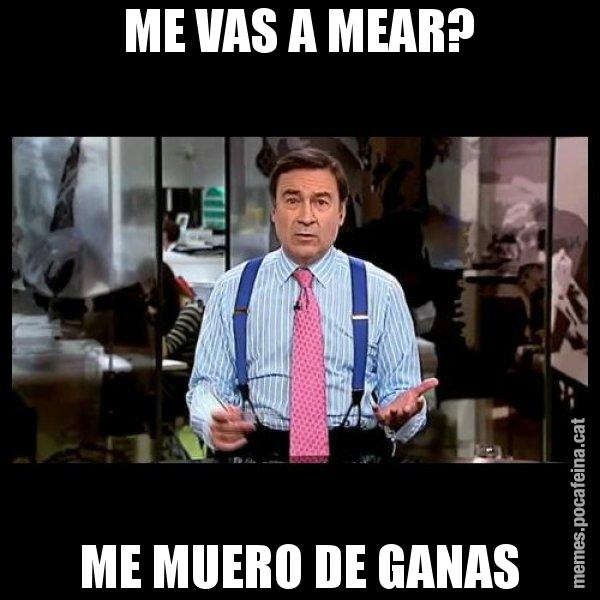 ME VAS A MEAR? ME MUERO DE GANAS - Pedro J
