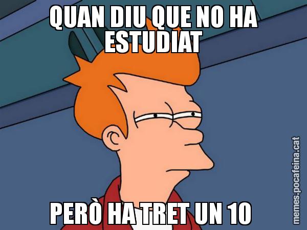QUAN DIU QUE NO HA ESTUDIAT PERÒ HA TRET UN 10 - Futurama Fry