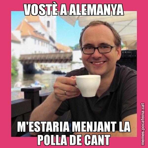 VOSTÈ A ALEMANYA M'ESTARIA MENJANT LA POLLA DE CANT - Puto Gilipolles