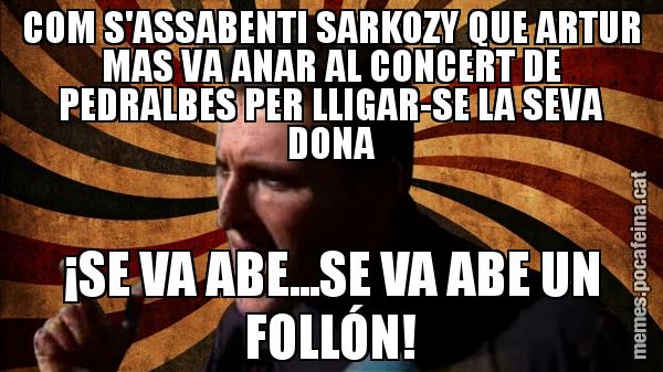 COM S'ASSABENTI SARKOZY QUE ARTUR MAS VA ANAR AL CONCERT DE PEDRALBES PER LLIGAR-SE LA SEVA DONA ¡SE VA ABE...SE VA ABE UN FOLLÓN!