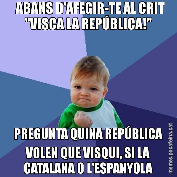 ABANS D'AFEGIR-TE AL CRIT "VISCA LA REPÚBLICA!" PREGUNTA QUINA REPÚBLICA VOLEN QUE VISQUI, SI LA CATALANA O L'ESPANYOLA - Success Kid