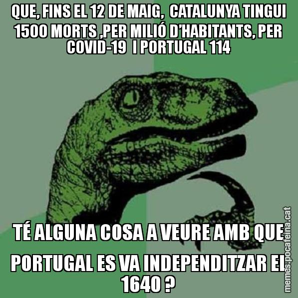 QUE, FINS EL 12 DE MAIG,  CATALUNYA TINGUI 1500 MORTS ,PER MILIÓ D’HABITANTS, PER COVID-19  I PORTUGAL 114 TÉ ALGUNA COSA A VEURE AMB QUE PORTUGAL ES VA INDEPENDITZAR EL 1640 ? - Philosoraptor