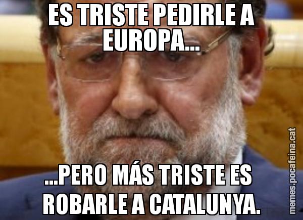 ES TRISTE PEDIRLE A EUROPA... ...PERO MÁS TRISTE ES  ROBARLE A CATALUNYA.