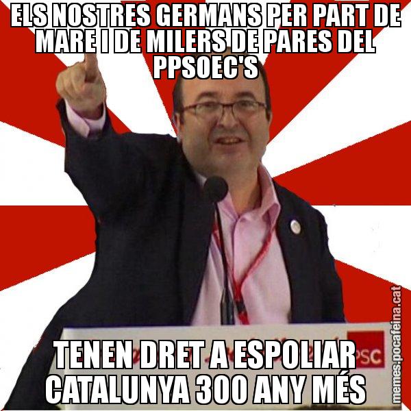 ELS NOSTRES GERMANS PER PART DE MARE I DE MILERS DE PARES DEL PPSOEC'S TENEN DRET A ESPOLIAR CATALUNYA 300 ANY MÉS - Miquel Iceta