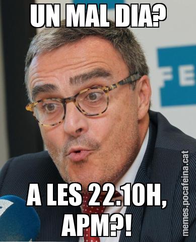 UN MAL DIA? A LES 22.10H, APM?!