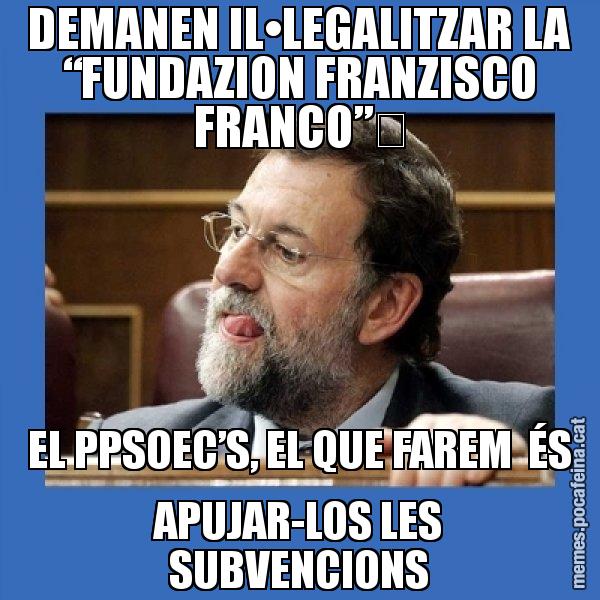 DEMANEN IL•LEGALITZAR LA “FUNDAZION FRANZISCO FRANCO”	 EL PPSOEC’S, EL QUE FAREM  ÉS APUJAR-LOS LES SUBVENCIONS - Mmmmmariano Rajoy