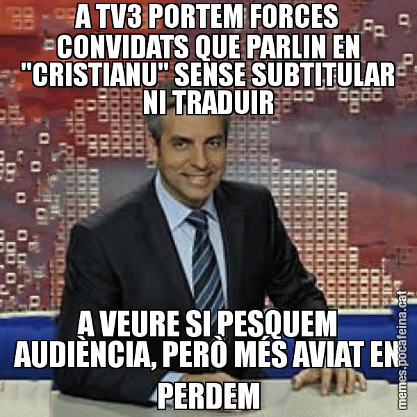 A TV3 PORTEM FORCES CONVIDATS QUE PARLIN EN "CRISTIANU" SENSE SUBTITULAR NI TRADUIR A VEURE SI PESQUEM AUDIÈNCIA, PERÒ MÉS AVIAT EN PERDEM - Trollicer