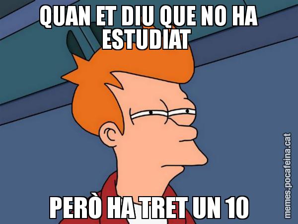 QUAN ET DIU QUE NO HA ESTUDIAT  PERÒ HA TRET UN 10 - Futurama Fry