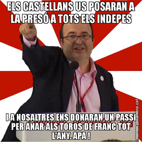 ELS CASTELLANS US POSARAN A LA PRESÓ A TOTS ELS INDEPES I A NOSALTRES ENS DONARAN UN PASSI PER ANAR ALS TOROS DE FRANC TOT L'ANY. APA ! - Miquel Iceta
