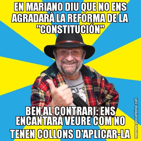 EN MARIANO DIU QUE NO ENS AGRADARÀ LA REFORMA DE LA "CONSTITUCIÓN" BEN AL CONTRARI: ENS ENCANTARÀ VEURE COM NO TENEN COLLONS D'APLICAR-LA - Tomeu Penya