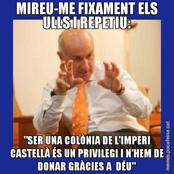 MIREU-ME FIXAMENT ELS ULLS I REPETIU: "SER UNA COLÒNIA DE L'IMPERI CASTELLÀ ÉS UN PRIVILEGI I N'HEM DE DONAR GRÀCIES A DÉU" - Duran i Lleida