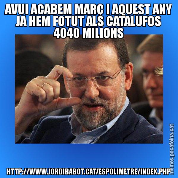 AVUI ACABEM MARÇ I AQUEST ANY JA HEM FOTUT ALS CATALUFOS 4040 MILIONS HTTP://WWW.JORDIBABOT.CAT/ESPOLIMETRE/INDEX.PHP - Rajoy titola
