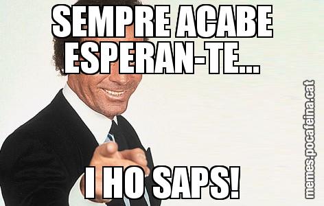 SEMPRE ACABE ESPERAN-TE... I HO SAPS!