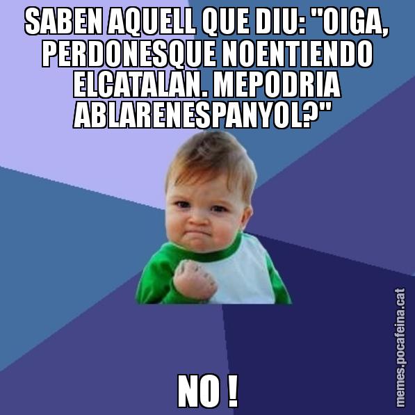 SABEN AQUELL QUE DIU: "OIGA, PERDONESQUE NOENTIENDO ELCATALAN. MEPODRIA ABLARENESPANYOL?"  NO ! - Success Kid