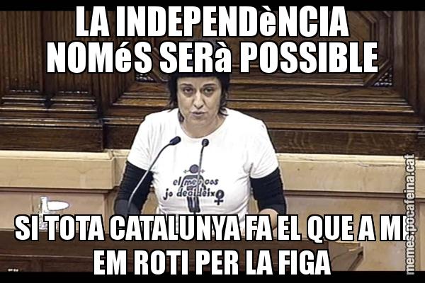 LA INDEPENDèNCIA NOMéS SERà POSSIBLE SI TOTA CATALUNYA FA EL QUE A MI EM ROTI PER LA FIGA