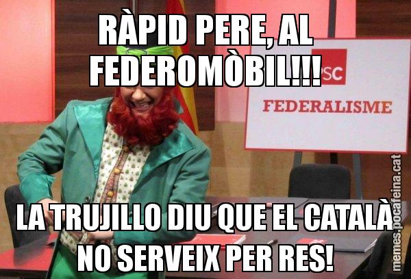 RÀPID PERE, AL FEDEROMÒBIL!!! LA TRUJILLO DIU QUE EL CATALÀ NO SERVEIX PER RES! - Follet del federalisme