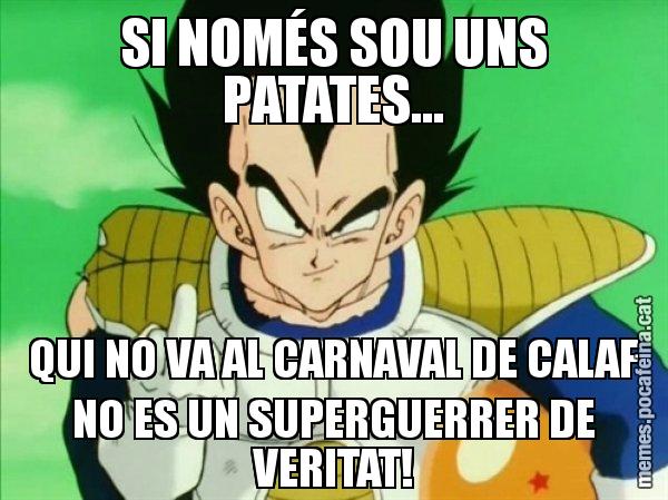SI NOMÉS SOU UNS PATATES... QUI NO VA AL CARNAVAL DE CALAF NO ES UN SUPERGUERRER DE VERITAT! - Vegeta