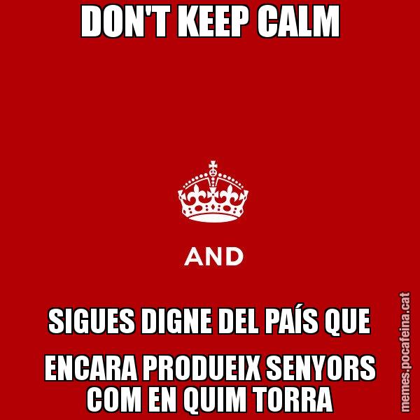 DON'T KEEP CALM SIGUES DIGNE DEL PAÍS QUE ENCARA PRODUEIX SENYORS COM EN QUIM TORRA - Keep