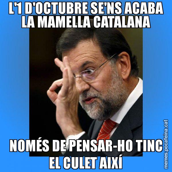 L'1 D'OCTUBRE SE'NS ACABA LA MAMELLA CATALANA NOMÉS DE PENSAR-HO TINC EL CULET AIXÍ - Rajoy Zero